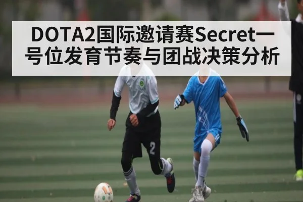 DOTA2国际邀请赛Secret一号位发育节奏与团战决策分析