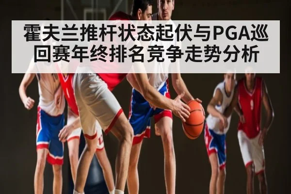 霍夫兰推杆状态起伏与PGA巡回赛年终排名竞争走势分析