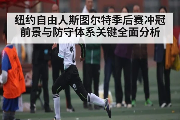 纽约自由人斯图尔特季后赛冲冠前景与防守体系关键全面分析