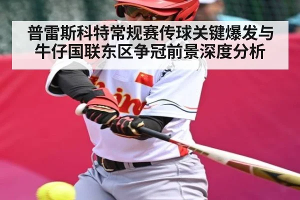 普雷斯科特常规赛传球关键爆发与牛仔国联东区争冠前景深度分析